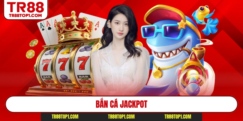 Bắn Cá Jackpot Tr88 - Game Đổi Thưởng Hot Số 1 Hiện Nay