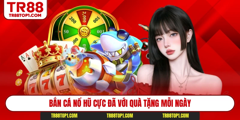 Bắn cá nổ hũ cực đã với quà tặng mỗi ngày Bắn cá nổ hũ cực đã với quà tặng mỗi ngày
