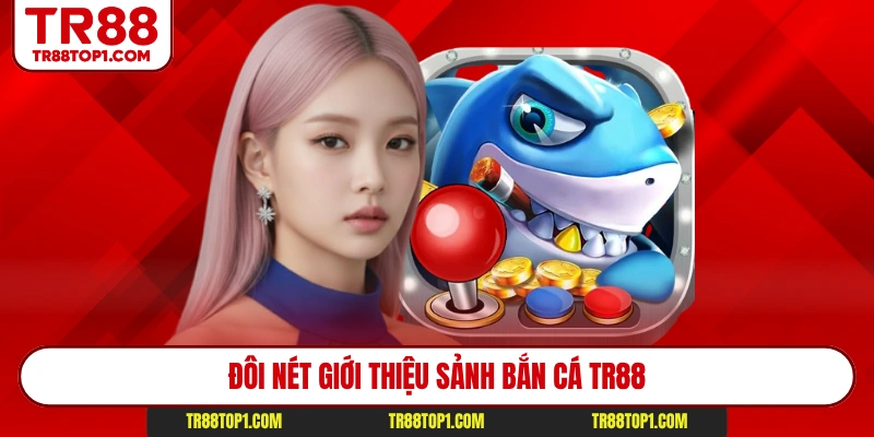 Đôi nét giới thiệu sảnh bắn cá TR88