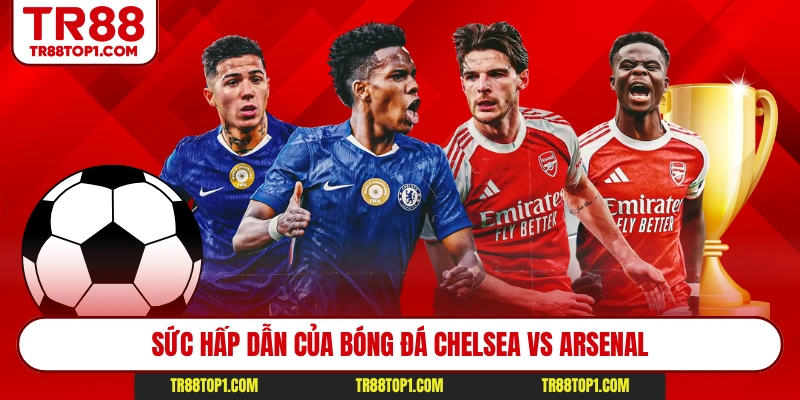 Sức hấp dẫn của bóng đá Chelsea vs Arsenal