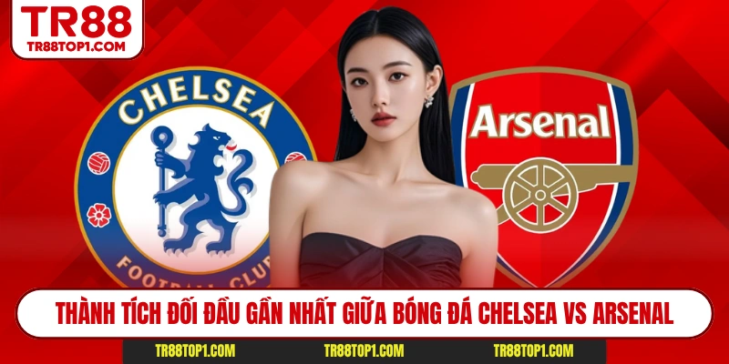 Thành tích đối đầu gần nhất giữa bóng đá Chelsea vs Arsenal