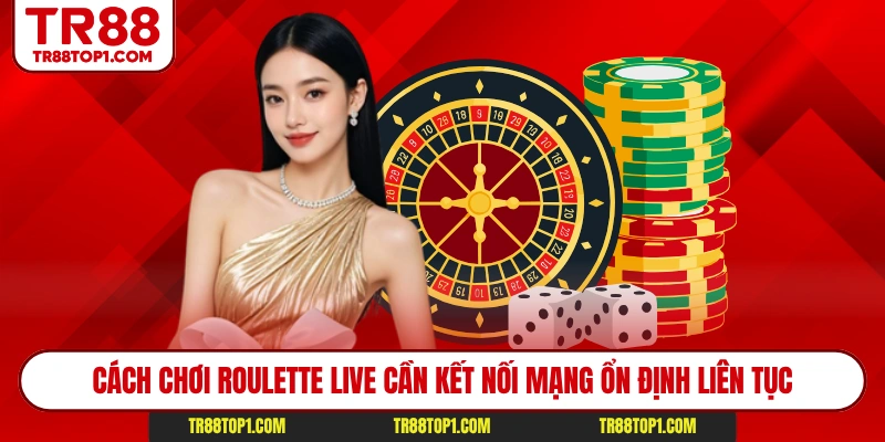Cách chơi Roulette live cần kết nối mạng ổn định liên tục