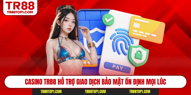 Casino TR88 hỗ trợ giao dịch bảo mật ổn định mọi lúc