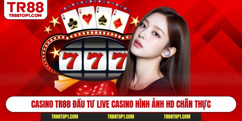 Casino TR88 đầu tư live casino hình ảnh HD chân thực