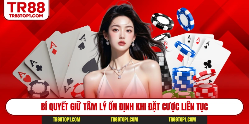 Bí quyết giữ tâm lý ổn định khi đặt cược liên tục