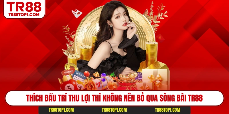 Thích đấu trí thu lợi thì không nên bỏ qua sòng bài Tr88