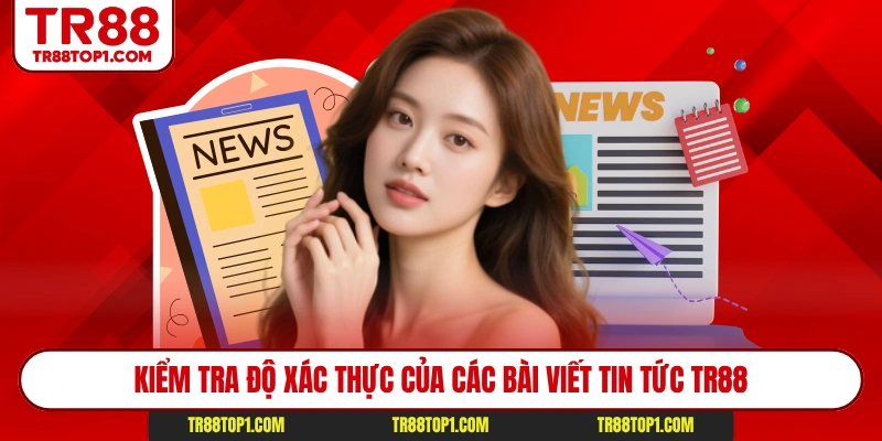 Kiểm tra độ xác thực của các bài viết tin tức Tr88