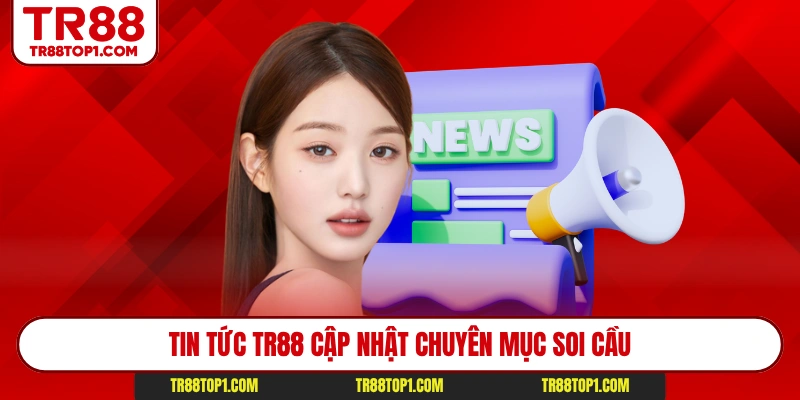 Tin tức Tr88 cập nhật chuyên mục soi cầu