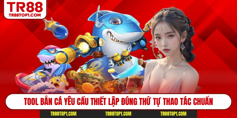 Tool bắn cá yêu cầu thiết lập đúng thứ tự thao tác chuẩn Tool bắn cá yêu cầu thiết lập đúng thứ tự thao tác chuẩn