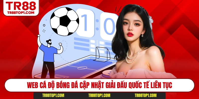 Web cá độ bóng đá cập nhật giải đấu quốc tế liên tục Web cá độ bóng đá cập nhật giải đấu quốc tế liên tục